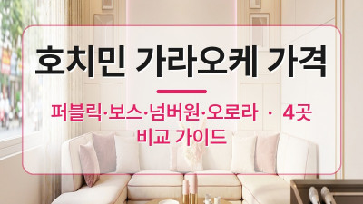 호치민 가라오케 가격 4곳 비교 — 퍼블릭·보스·넘버원·오로라 직접 알려드립니다